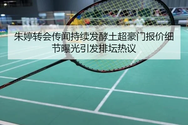 朱婷转会传闻持续发酵土超豪门报价细节曝光引发排坛热议