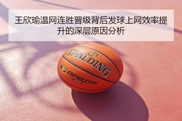王欣瑜温网连胜晋级背后发球上网效率提升的深层原因分析