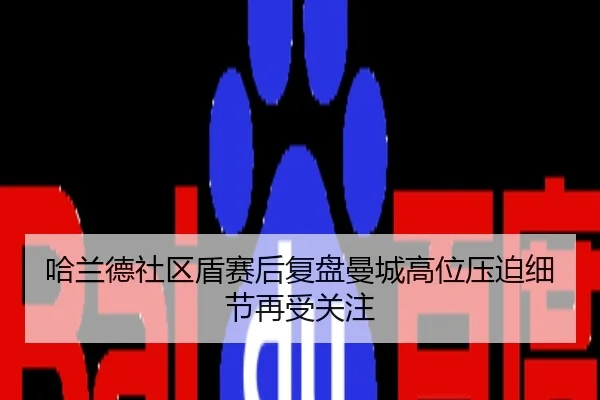 哈兰德社区盾赛后复盘曼城高位压迫细节再受关注