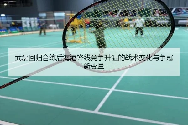 武磊回归合练后海港锋线竞争升温的战术变化与争冠新变量