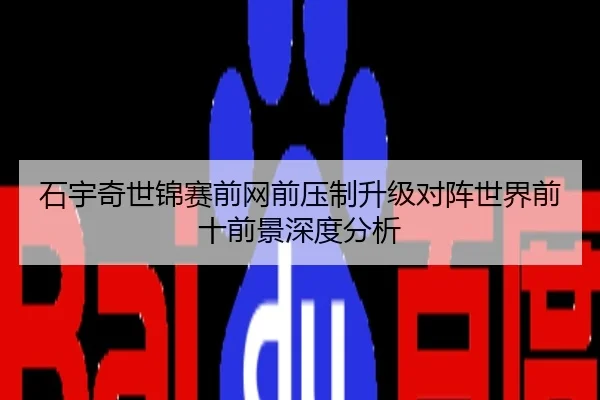石宇奇世锦赛前网前压制升级对阵世界前十前景深度分析