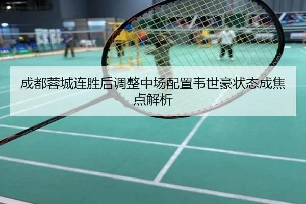 成都蓉城连胜后调整中场配置韦世豪状态成焦点解析