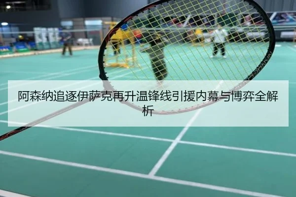 阿森纳追逐伊萨克再升温锋线引援内幕与博弈全解析