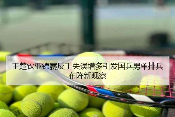 王楚钦亚锦赛反手失误增多引发国乒男单排兵布阵新观察